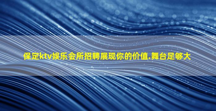 保定ktv娱乐会所招聘展现你的价值.舞台足够大