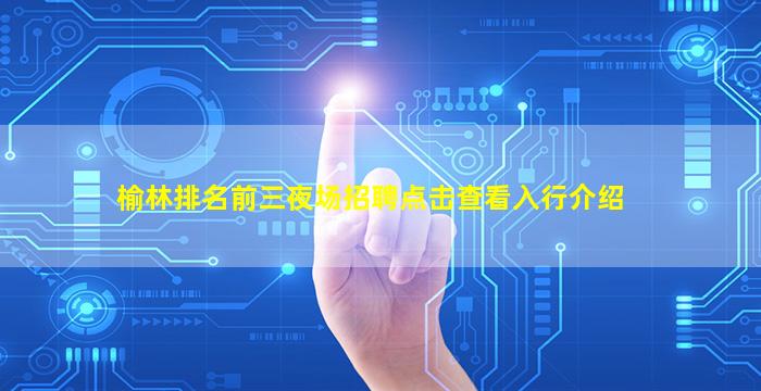 榆林排名前三夜场招聘点击查看入行介绍