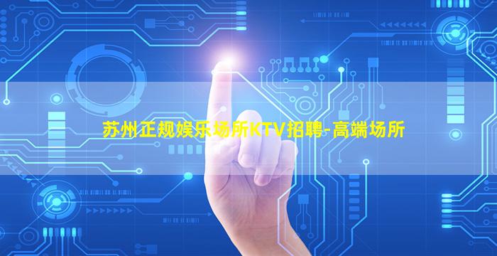 苏州正规娱乐场所KTV招聘-高端场所